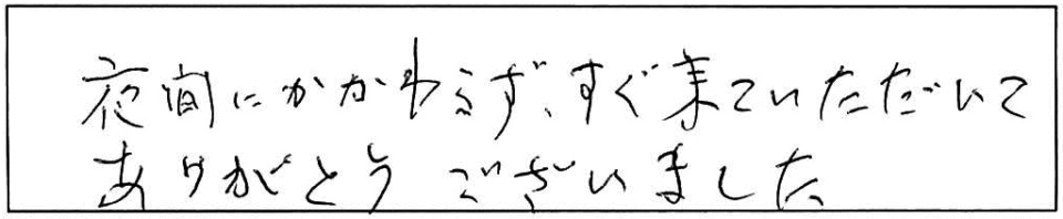 夜間にかかわらず、すぐ来ていただいてありがとうございました。