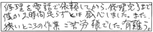 修理を電話で依頼してから、修理完了まで僅か2時間足らずとは感心しました。また狭いところの作業ご苦労様でした。有難う。