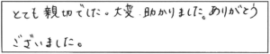 とても親切でした。大変、助かりました。ありがとうございました。