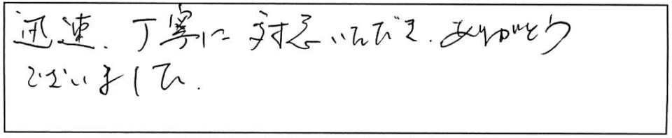 迅速、丁寧に対応いただきありがとうございました。