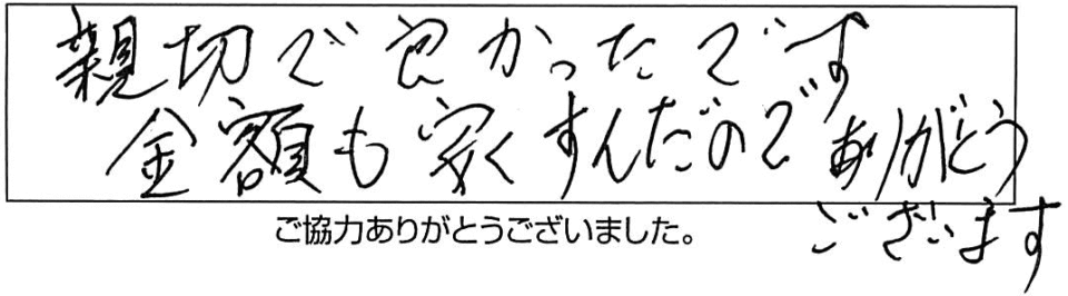 親切で良かったです。金額も安くすんだのでありがとうございます。