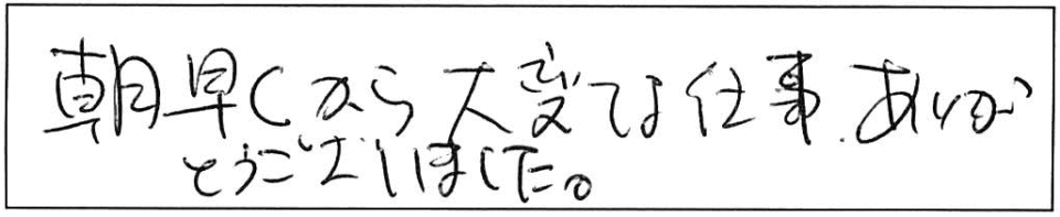 朝早くから大変な仕事ありがとうございました。