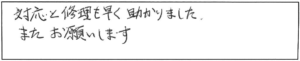 対応と修理も早く助かりました。またお願いします。