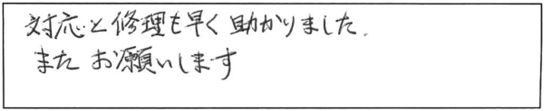 対応と修理も早く助かりました。またお願いします。