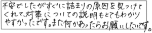 不安でしたがすぐに詰まりの原因を見つけてくれて、対策についての説明もとてもわかりやすかったです。また何かあったらお願いしたいです。