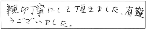 親切丁寧にして頂きました。有難うございました。