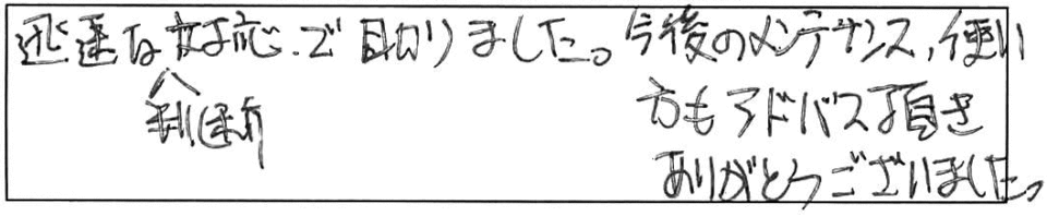 迅速な判断、対応で助かりました。今後のメンテナンス、使い方もアドバイス頂きありがとうございました。