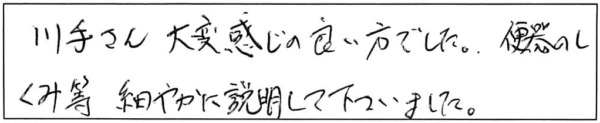 川手さん大変感じの良い方でした。便器のしくみ等細やかに説明して下さいました。