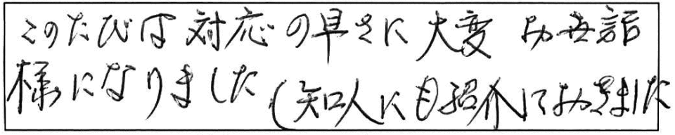 このたびは対応の早さに大変お世話様になりました（知人にも紹介しておきました）