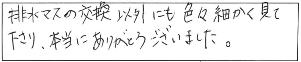 排水マスの交換以外にも色々細かく見て下さり、本当にありがとうございました。