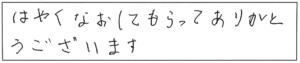 はやくなおしてもらってありがとうございます