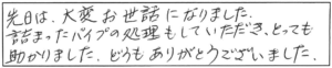 先日は、大変お世話になりました。詰まったパイプの処理もしていただき、とっても助かりました。どうもありがとうございました。