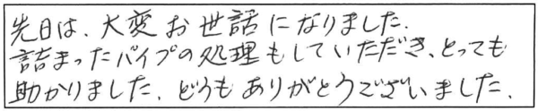 先日は、大変お世話になりました。詰まったパイプの処理もしていただき、とっても助かりました。どうもありがとうございました。