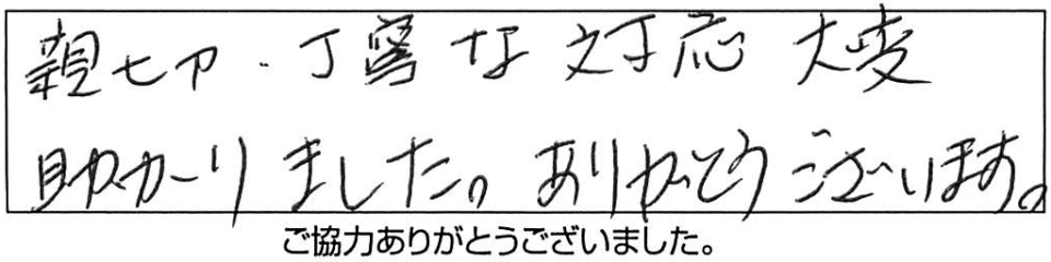 親切・丁寧な対応大変助かりました。ありがとうございました。