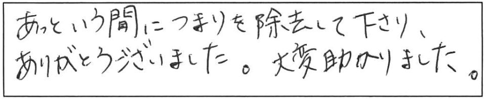 あっという間に詰まりを除去して下さり、ありがとうございました。大変助かりました。