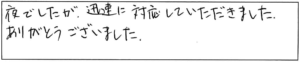 夜でしたが、迅速に対応していただきました。ありがとうございました。