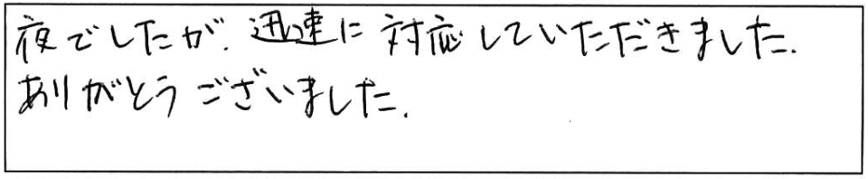 夜でしたが、迅速に対応していただきました。ありがとうございました。