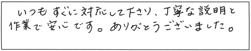 いつもすぐに対応して下さり、丁寧な説明と作業で安心です。ありがとうございました。