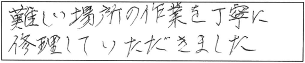 難しい場所の作業を丁寧に修理していただきました