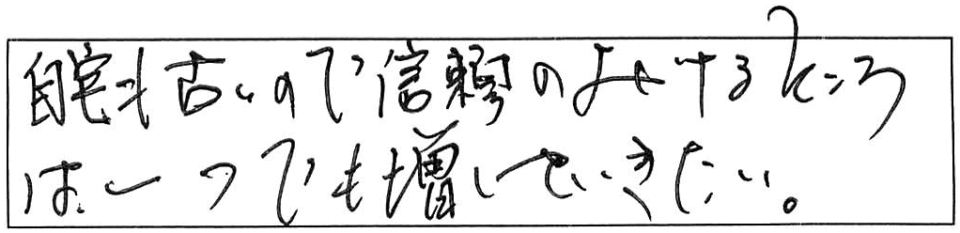 自宅も古いので信頼のおけるところは、一つでも増していきたい。