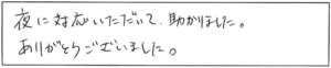 夜に対応いただいて助かりました。ありがとうございました。