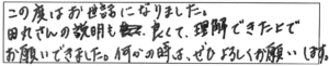 この度はお世話になりました。田丸さんの説明も良くて、理解できた上でお願いできました。何かの時は、ぜひよろしくお願いします。