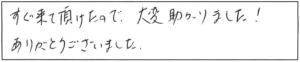 すぐ来ていただけたので、大変助かりました！ありがとうございました。