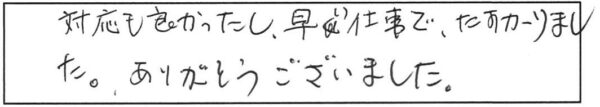 対応も良かったし、早い仕事で、たすかりました。ありがとうございました。