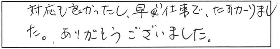 対応も良かったし、早い仕事で、たすかりました。ありがとうございました。