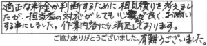 適正な料金か判断するために相見積りを考えましたが、担当者の対応がとても心証が良く、お願いする事にしました。作業内容にも満足しております。有難うございました。