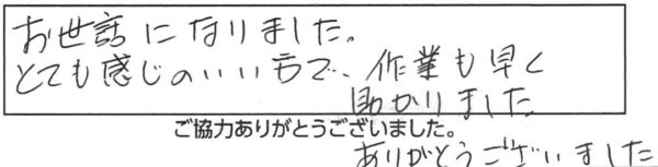 お世話になりました。とても感じのいい方で、作業も早く助かりました。ありがとうございました。