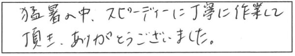 猛暑の中、スピーディーに丁寧に作業して頂き、ありがとうございました。