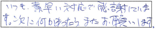 いつも、素早い対応感謝しています。次に何かあったら、またお願いします。