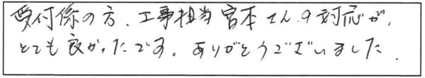 受付係の方、工事担当宮本さんの対応が、とても良かったです。ありがとうございました。