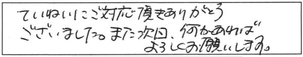 ていねいにご対応頂きありがとうございました。また次回、何かあればよろしくお願いします。