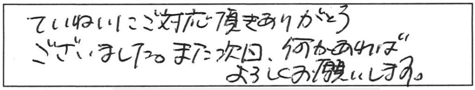 ていねいにご対応頂きありがとうございました。また次回、何かあればよろしくお願いします。