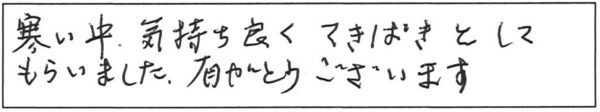 寒い中、気持ち良くてきぱきとしてもらいました。有がとうございます。