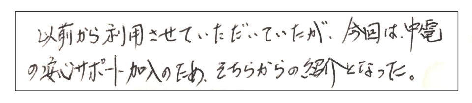 以前から利用させていただいていたが、今回は中電の安心サポート加入のためそちらから紹介となった。