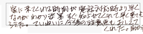 家に来てくれる時間が電話対応より早く、わかり次第すぐ知らせてくれて早く来てもらえた。丁寧に今後の注意点も教えてくれた。助かった。