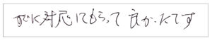 すぐに対応してもらって良かったです。