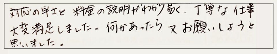 対応の早さと料金の説明が分かり易く、丁寧な仕事で大変満足しました。何かあったら又お願いしようと思いました。