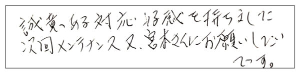 誠意ある対応、好感を持ちました。次回メンテナンス、又宮本さんにお願いしたいです。